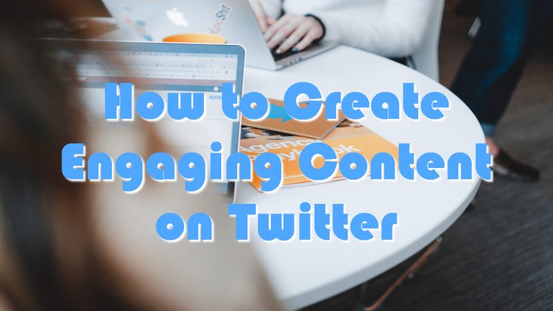 How to Create Engaging Content on Twitter